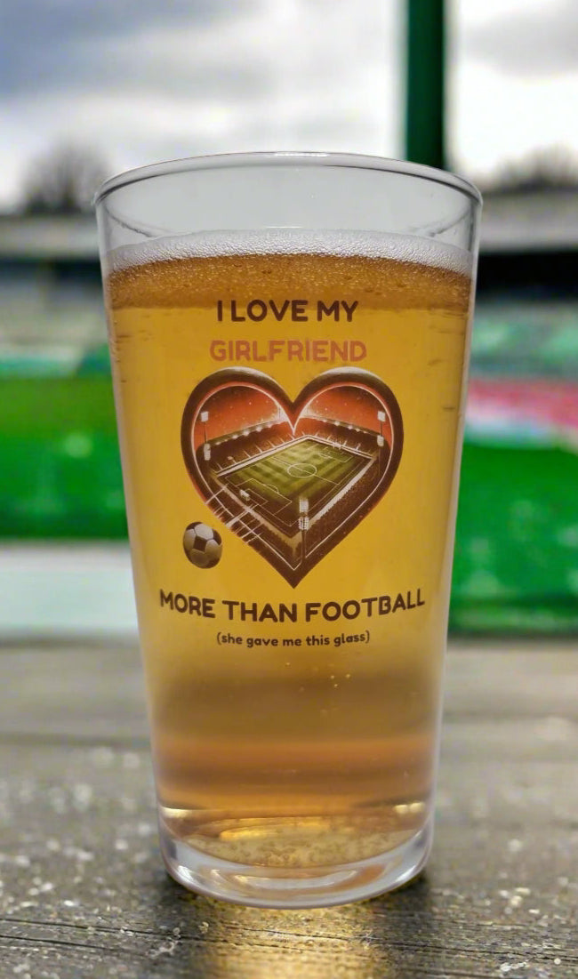 Valentine’s / Birthday Beer Glass for Football Fans – ‘I Love My Girlfriend More Than Football